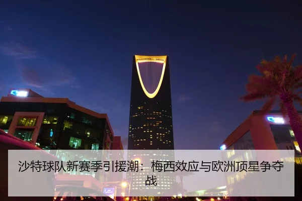 沙特球队新赛季引援潮：梅西效应与欧洲顶星争夺战
